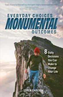 Everyday Choices, Monumental Outcomes : 8 Daily Decisions You Can Make to Change Your Life