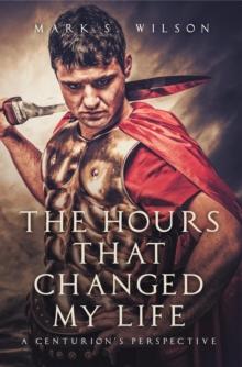 The Hours That Changed My Life : A Centurion's Perspective