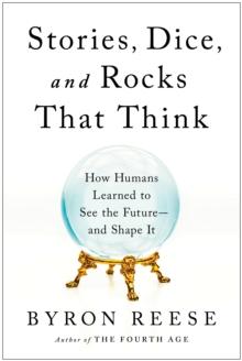 Stories, Dice, and Rocks That Think : How Humans Learned to See the Future--and Shape It