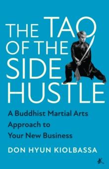 The Tao of the Side Hustle : A Buddhist Martial Arts Approach to Your New Business