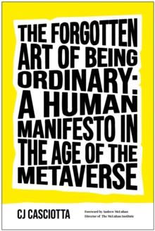 The Forgotten Art of Being Ordinary : A Human Manifesto in the Age of the Metaverse