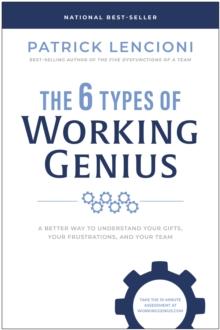 The 6 Types of Working Genius : A Better Way to Understand Your Gifts, Your Frustrations, and Your Team