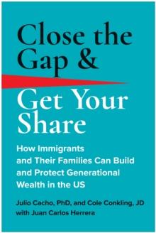 Close the Gap & Get Your Share : How Immigrants and Their Families Can Build and Protect Generational Wealth in the US