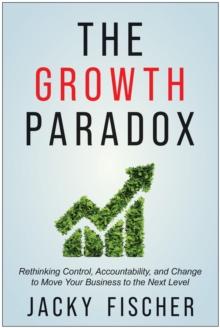 The Growth Paradox : Rethinking Control, Accountability, and Change to Move Your Business to the Next  Level