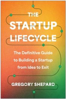 The Startup Lifecycle : The Definitive Guide to Building a Startup from Idea to Exit