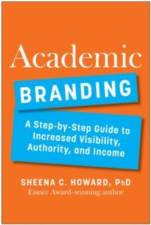 Academic Branding : A Step-by-Step Guide to Increased Visibility, Authority, and Income