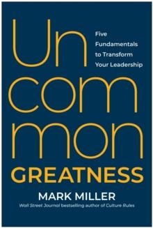 Uncommon Greatness : Five Fundamentals to Transform Your Leadership