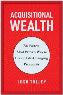 Acquisitional Wealth : The Fastest, Most Proven Way to Create Life-Changing Prosperity