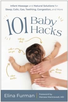 101 Baby Hacks : Infant Massage and Natural Solutions to Help with Sleep, Colic, Gas, Teething, Congestion, and More