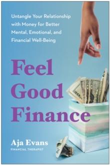 Feel-Good Finance : Untangle Your Relationship with Money for Better Mental, Emotional, and Financial Well-Being