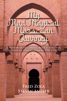 My Mad Magical Moroccan Journey : A Memoir of Sex, Drugs, Rock & Roll and Spiritual Enlightenment 1970-1973