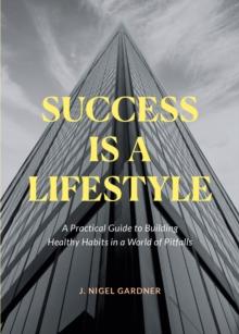 Success Is A Lifestyle : A Practical Guide to Building Healthy Habits in a World of Pitfalls