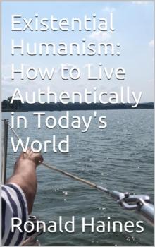 Existential Humanism:  How to Live Authentically in Today's World