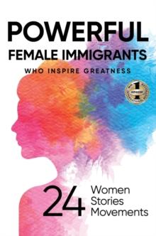 Powerful Female Immigrants : Who Inspire Greatness 24 Women 24 Stories 24 Movements