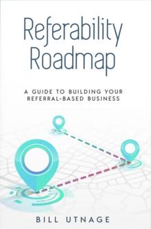 REFERABILITY ROADMAP : A Guide To Building Your Referral-Based Business