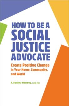 How to Be A Social Justice Advocate : Create Positive Change in Your Home, Community, and World