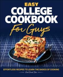 Easy College Cookbook for Guys : Effortless Recipes to Learn the Basics of Cooking