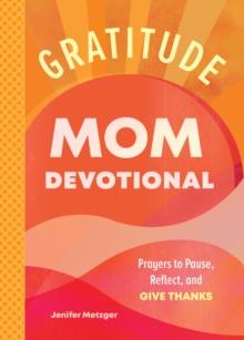 Gratitude - Mom Devotional : Prayers to Pause, Reflect, and Give Thanks