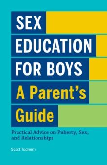 Sex Education for Boys: A Parent's Guide : Practical Advice on Puberty, Sex, and Relationships