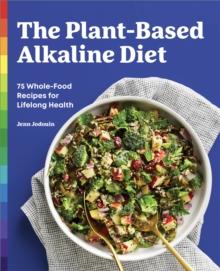 The Plant-Based Alkaline Diet : 75 Whole-Food Recipes for Lifelong Health