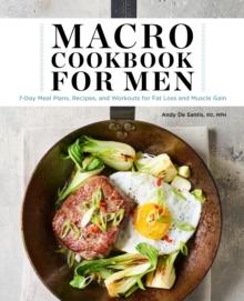 Macro Cookbook for Men : 7-Day Meal Plans, Recipes, and Workouts for Fat Loss and Muscle Gain