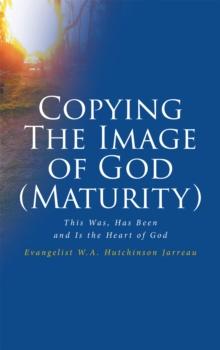 Copying The Image of God (Maturity) : This Was, Has Been and Is the Heart of God