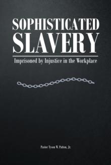 Sophisticated Slavery : Imprisoned by Injustice in the Workplace