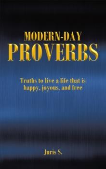 Modern Day Proverbs : Truths to live a life that is happy, joyous, and free