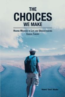 The Choices We Make : Having Meaning in Life and Understanding Choice Theory