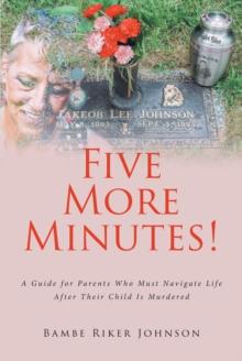 Five More Minutes! : A Guide for Parents Who Must Navigate Life After Their Child Is Murdered