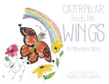 Caterpillar Finds Her Wings : A Caterpillar's Story