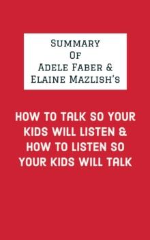 Summary of Adele Faber & Elaine Mazlish's How to Talk So Your Kids Will Listen & How to Listen So Your Kids Will Talk