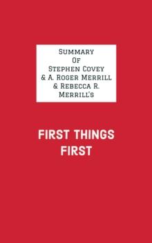 Summary of Stephen Covey & A. Roger Merrill & Rebecca R. Merrill's First Things First