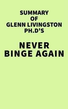 Summary of Glenn Livingston Ph.D's Never Binge Again