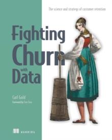 Fighting Churn with Data : The science and strategy of customer retention