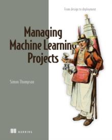 Managing Machine Learning Projects : From design to deployment