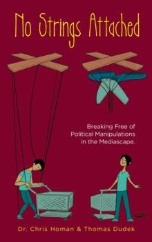 No Strings Attached : How to Break Free of Political Manipulations in the Mediascape