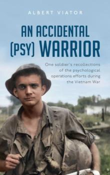 An Accidental (psy) Warrior : One soldier's recollections of the psychological warfare operations during the Vietnam War