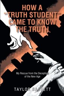 How a "Truth Student" Came to Know the Truth : My Rescue from the Deception of the New Age