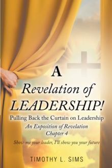 A Revelation of Leadership! : Pulling Back the Curtain on Leadership: An Exposition of Revelation Chapter 4