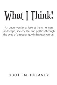 What I Think! : An unconventional look at the American landscape, society, life, and politics through the eyes of a regular guy in his own words.