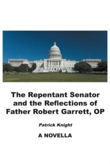 The Repentant Senator and the Reflections of Father Robert Garrett, OP : A Novella