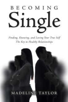 Becoming Single : Finding, Knowing and Loving Your True Self The Key to Healthy Relationships