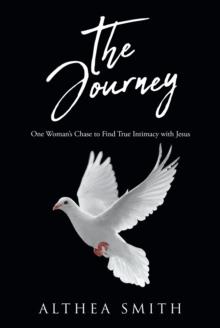 The Journey : One Woman's Chase to Find True Intimacy with Jesus: Based on Althea Smith's life story