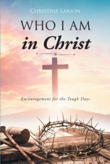 Who I Am in Christ : Encouragement for the Tough Days