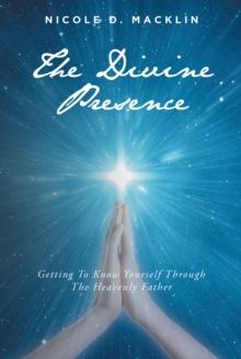 The Divine Presence : Getting To Know Yourself Through The Heavenly Father