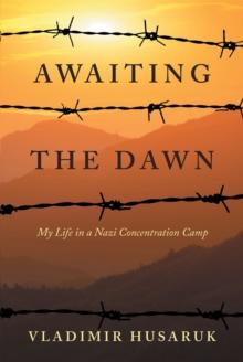 Awaiting The Dawn : My Life in a Nazi Concentration Camp