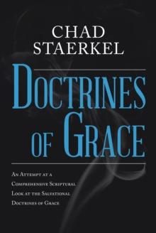 Doctrines of Grace : An Attempt at a Comprehensive Scriptural Look at the Salvational Doctrines of Grace