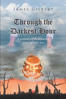 Through the Darkest Hour : A Testimony of the Delivering Power of God's Love