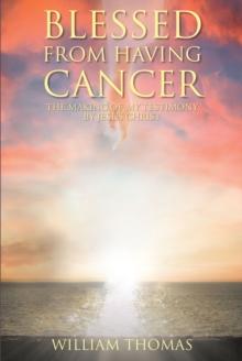 Blessed from Having Cancer : The Making of My Testimony by Jesus Christ